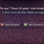 Por que “I have 20 years” está errado? O jeito certo de falar idade em inglês